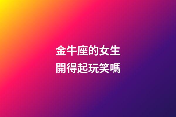 金牛座的女生開得起玩笑嗎-第1張-星座運勢-玄機派