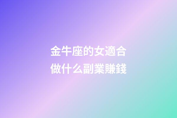 金牛座的女適合做什么副業賺錢-第1張-星座運勢-玄機派