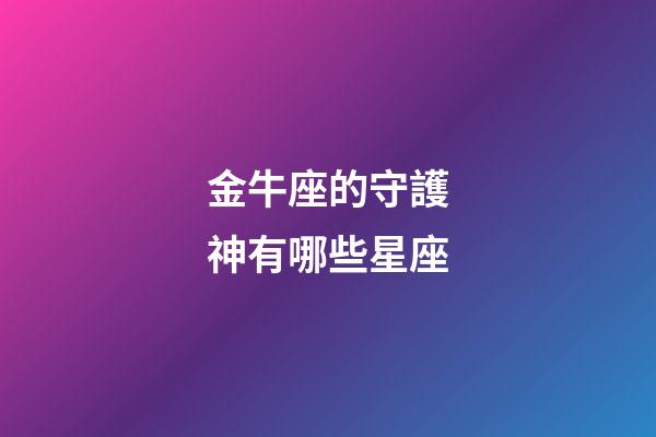 金牛座的守護神有哪些星座-第1張-星座運勢-玄機派