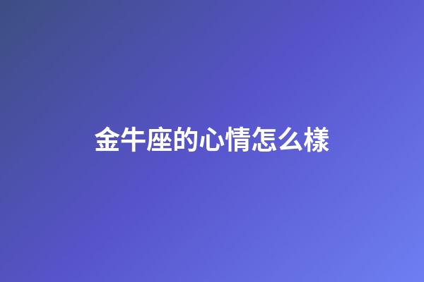 金牛座的心情怎么樣-第1張-星座運勢-玄機派