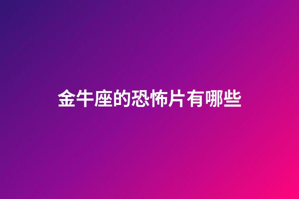 金牛座的恐怖片有哪些-第1張-星座運勢-玄機派