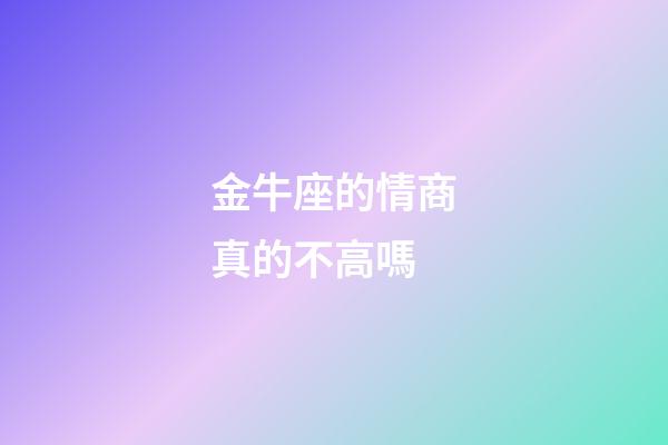 金牛座的情商真的不高嗎-第1張-星座運勢-玄機派