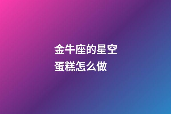 金牛座的星空蛋糕怎么做-第1張-星座運勢-玄機派