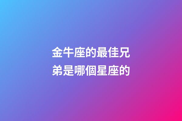 金牛座的最佳兄弟是哪個星座的-第1張-星座運勢-玄機派