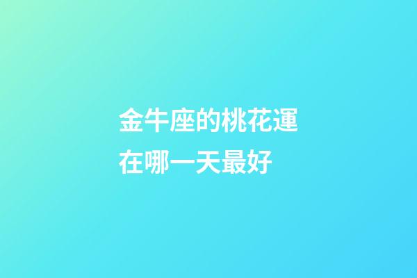 金牛座的桃花運在哪一天最好-第1張-星座運勢-玄機派