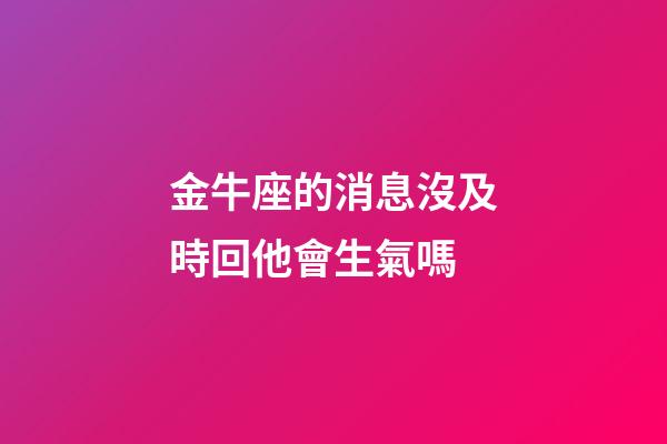 金牛座的消息沒及時回他會生氣嗎-第1張-星座運勢-玄機派