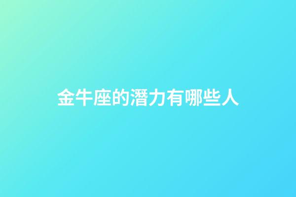 金牛座的潛力有哪些人-第1張-星座運勢-玄機派
