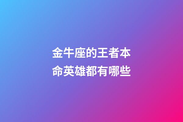 金牛座的王者本命英雄都有哪些-第1張-星座運勢-玄機派