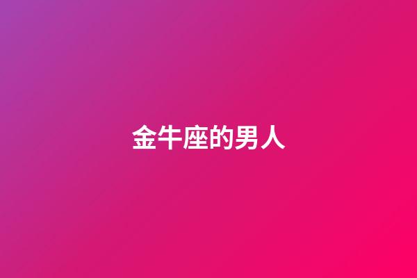 金牛座的男人（金牛座曖昧和真愛區別）-第1張-星座運勢-玄機派