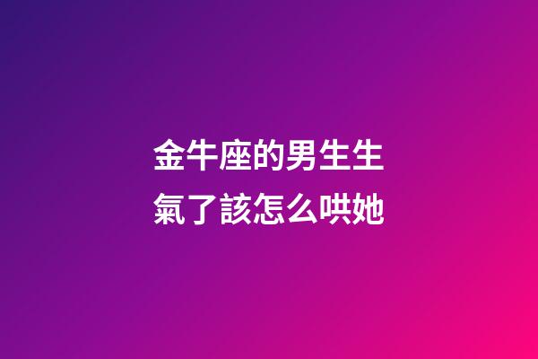 金牛座的男生生氣了該怎么哄她-第1張-星座運勢-玄機派
