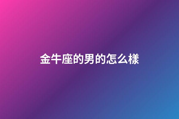 金牛座的男的怎么樣-第1張-星座運(yùn)勢(shì)-玄機(jī)派