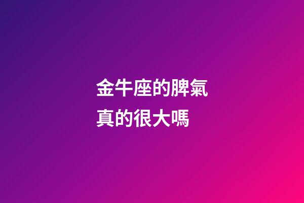 金牛座的脾氣真的很大嗎-第1張-星座運勢-玄機派