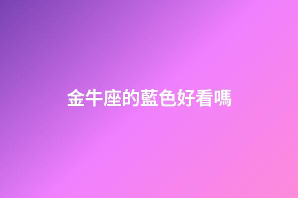 金牛座的藍色好看嗎-第1張-星座運勢-玄機派
