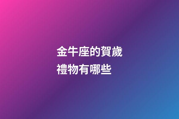 金牛座的賀歲禮物有哪些-第1張-星座運勢-玄機派