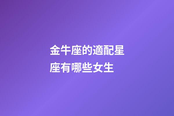 金牛座的適配星座有哪些女生-第1張-星座運勢-玄機派