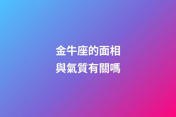 金牛座的面相與氣質有關嗎-第1張-星座運勢-玄機派