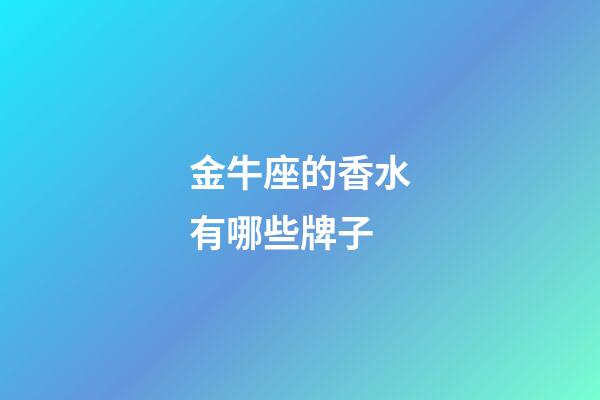 金牛座的香水有哪些牌子-第1張-星座運(yùn)勢(shì)-玄機(jī)派