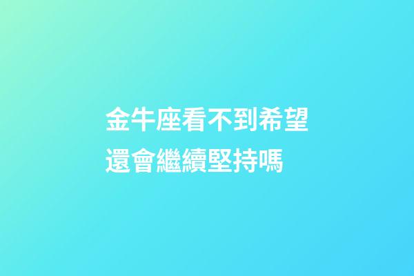 金牛座看不到希望還會繼續堅持嗎-第1張-星座運勢-玄機派