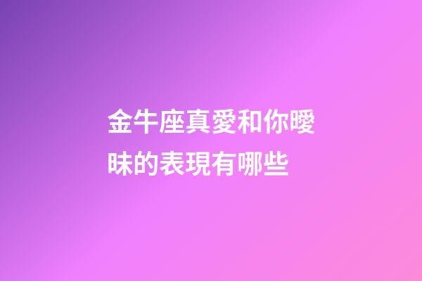 金牛座真愛和你曖昧的表現有哪些-第1張-星座運勢-玄機派