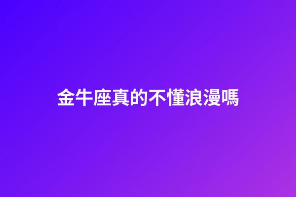 金牛座真的不懂浪漫嗎-第1張-星座運勢-玄機派