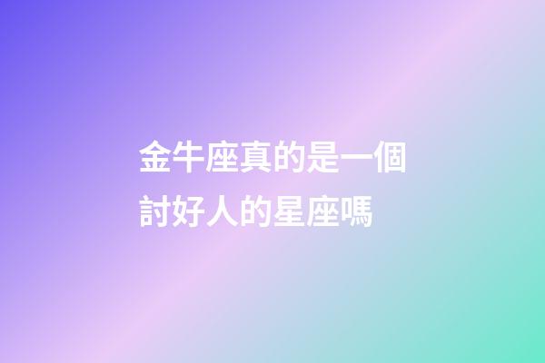金牛座真的是一個討好人的星座嗎-第1張-星座運勢-玄機派
