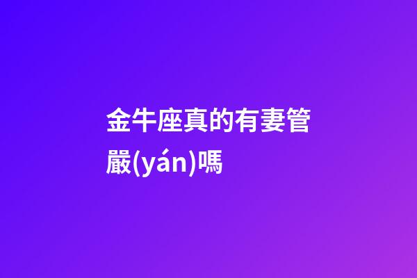 金牛座真的有妻管嚴(yán)嗎-第1張-星座運(yùn)勢(shì)-玄機(jī)派