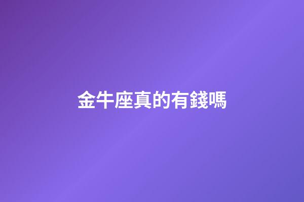 金牛座真的有錢嗎-第1張-星座運勢-玄機派