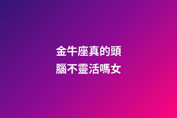金牛座真的頭腦不靈活嗎女-第1張-星座運勢-玄機派