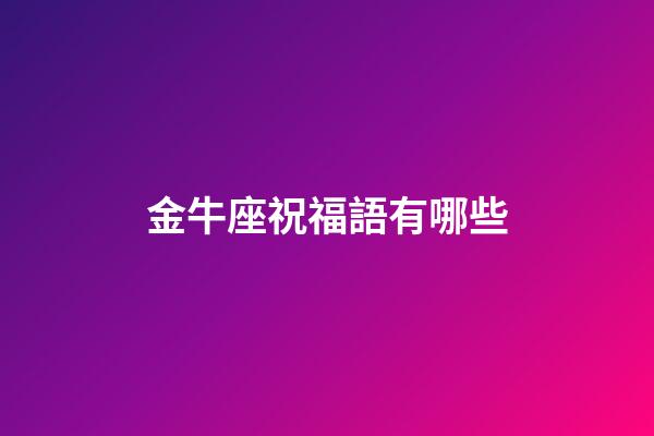 金牛座祝福語有哪些-第1張-星座運勢-玄機派