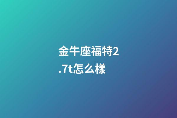 金牛座福特2.7t怎么樣-第1張-星座運勢-玄機派
