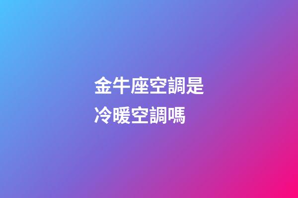 金牛座空調是冷暖空調嗎-第1張-星座運勢-玄機派
