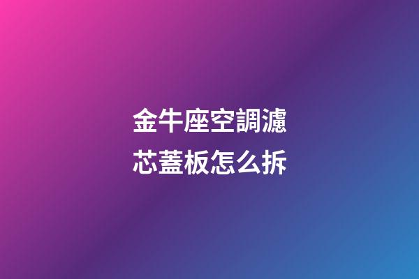 金牛座空調濾芯蓋板怎么拆-第1張-星座運勢-玄機派