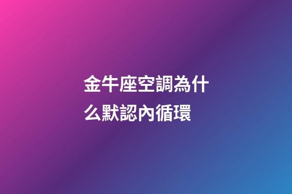 金牛座空調為什么默認內循環-第1張-星座運勢-玄機派