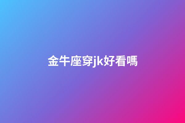 金牛座穿jk好看嗎-第1張-星座運(yùn)勢(shì)-玄機(jī)派