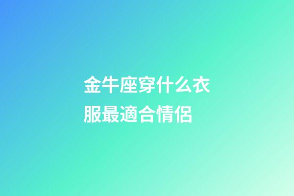 金牛座穿什么衣服最適合情侶-第1張-星座運勢-玄機派