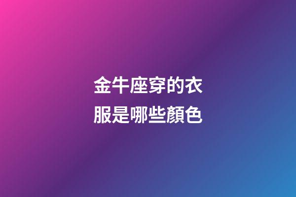 金牛座穿的衣服是哪些顏色-第1張-星座運勢-玄機派