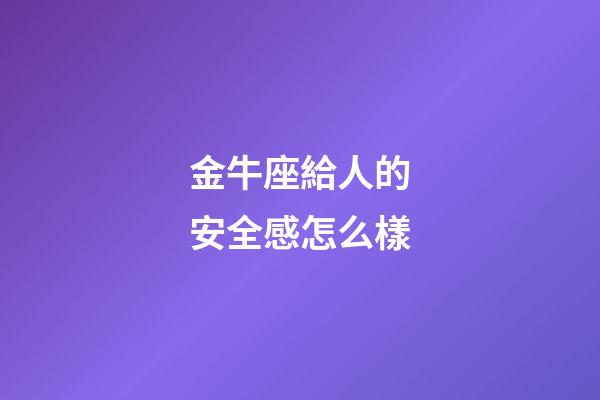 金牛座給人的安全感怎么樣-第1張-星座運勢-玄機派