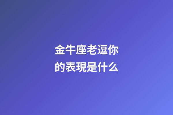 金牛座老逗你的表現是什么-第1張-星座運勢-玄機派