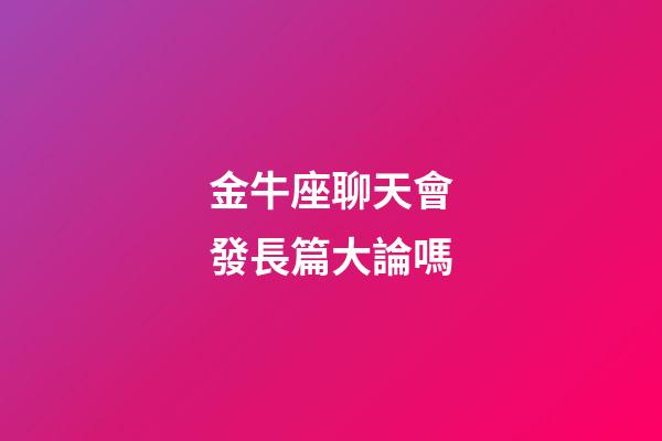 金牛座聊天會發長篇大論嗎-第1張-星座運勢-玄機派