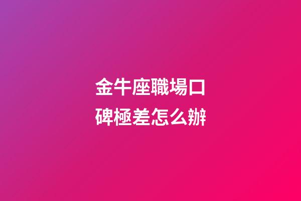 金牛座職場口碑極差怎么辦-第1張-星座運勢-玄機派