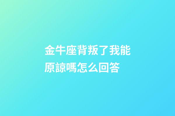 金牛座背叛了我能原諒嗎怎么回答-第1張-星座運(yùn)勢(shì)-玄機(jī)派