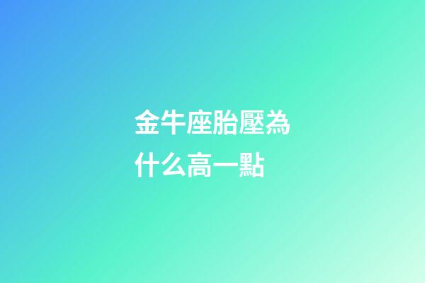 金牛座胎壓為什么高一點-第1張-星座運(yùn)勢-玄機(jī)派