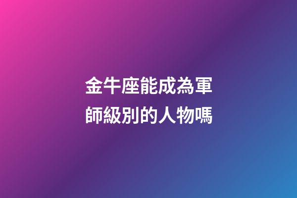 金牛座能成為軍師級別的人物嗎