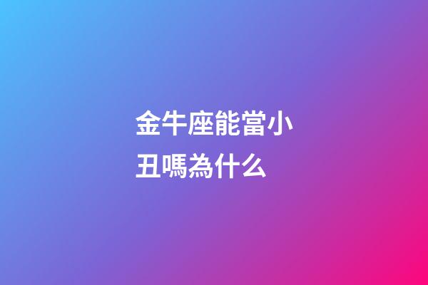 金牛座能當小丑嗎為什么-第1張-星座運勢-玄機派
