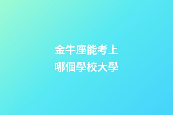 金牛座能考上哪個學校大學-第1張-星座運勢-玄機派