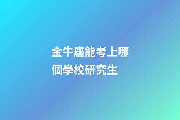金牛座能考上哪個學校研究生-第1張-星座運勢-玄機派