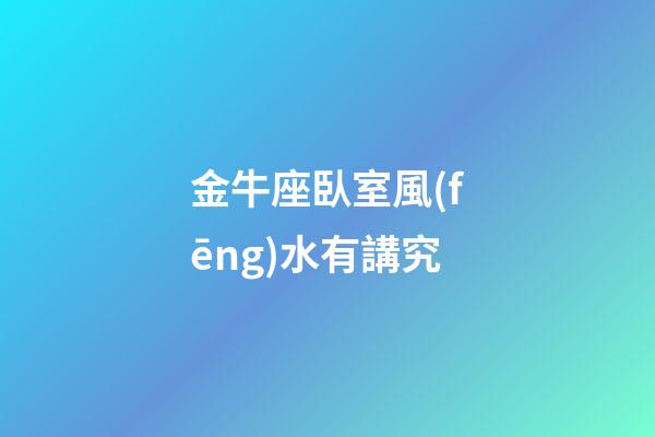 金牛座臥室風(fēng)水有講究