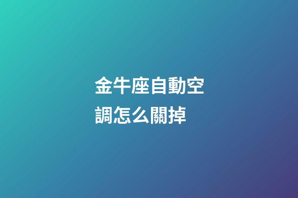 金牛座自動空調怎么關掉