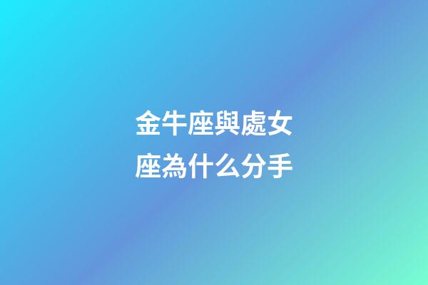 金牛座與處女座為什么分手-第1張-星座運勢-玄機派