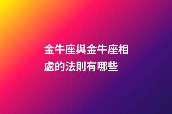 金牛座與金牛座相處的法則有哪些-第1張-星座運勢-玄機派